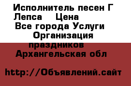 Исполнитель песен Г.Лепса. › Цена ­ 7 000 - Все города Услуги » Организация праздников   . Архангельская обл.